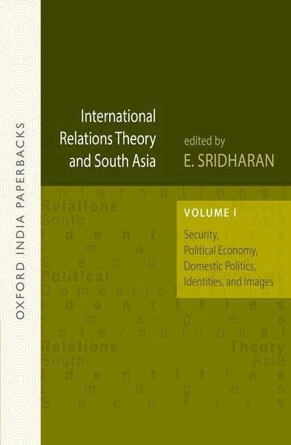 International Relations Theory and South Asia: Volume 1: Security, Political Economy, Domestic Politics, Identities, and Images by Sridharan, E.