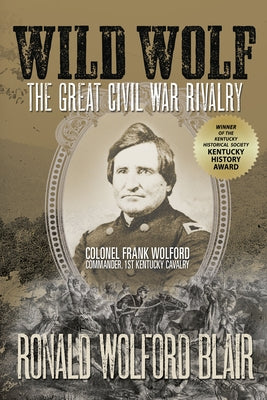 Wild Wolf: The Great Civil War Rivalry - Colonel Frank Wolford, Commander, 1st Kentucky Cavalry by Blair, Ronald Wolford