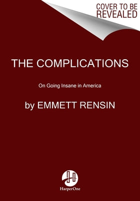 The Complications: On Going Insane in America by Rensin, Emmett