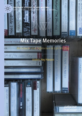 Mix Tape Memories: Movement and Difference in Life Writing by Hansen, Anders Høg