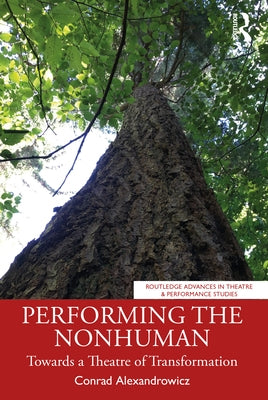 Performing the Nonhuman: Towards a Theatre of Transformation by Alexandrowicz, Conrad