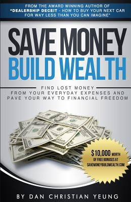 Save Money Build Wealth: Find Lost Money From Your Everyday Expenses and Pave Your Way To Financial Freedom by Yeung, Dan Christian