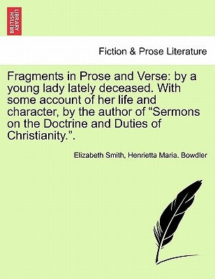 Fragments in Prose and Verse: By a Young Lady Lately Deceased. with Some Account of Her Life and Character, by the Author of "Sermons on the Doctrin by Smith, Elizabeth