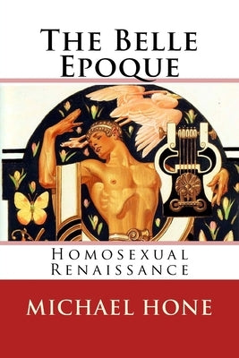 The Belle Epoque: Homosexual Renaissance by Hone, Michael