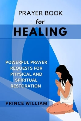 Prayer Book for Healing: Powerful Prayer Requests for Physical and Spiritual Restoration by William, Prince
