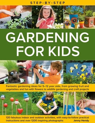 Step-By-Step Gardening for Kids: Fantastic Gardening Ideas for 5-12 Year Olds, from Growing Fruit and Vegetables to Fun with Flowers to Wildlife Garde by Hendy, Jenny