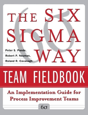 The Six SIGMA Way Team Fieldbook: An Implementation Guide for Process Improvement Teams by Pande, Peter