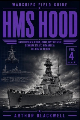 HMS Hood: Battlecruiser Design, Royal Navy Prestige, Denmark Strait, Bismarck & the End of an Era by Blackwell, Arthur
