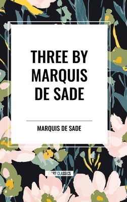 Three by Marquis de Sade: Justine, the 120 Days of Sodom, Florville and Courval by Sade, Marquis de