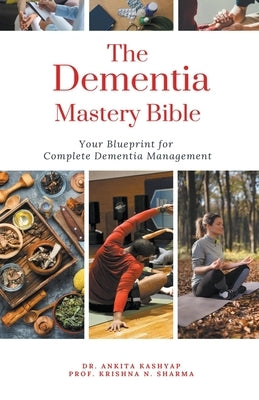 The Dementia Mastery Bible: Your Blueprint For Complete Dementia Management by Kashyap, Ankita