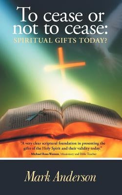 To Cease or Not to Cease: Spiritual Gifts Today? by Anderson, Mark