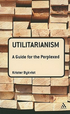 Utilitarianism: A Guide for the Perplexed by Bykvist, Krister