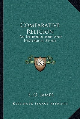 Comparative Religion: An Introductory and Historical Study by James, E. O.