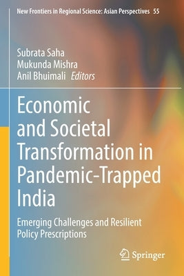 Economic and Societal Transformation in Pandemic-Trapped India: Emerging Challenges and Resilient Policy Prescriptions by Saha, Subrata