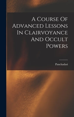 A Course Of Advanced Lessons In Clairvoyance And Occult Powers by (Swami )., Panchadasi