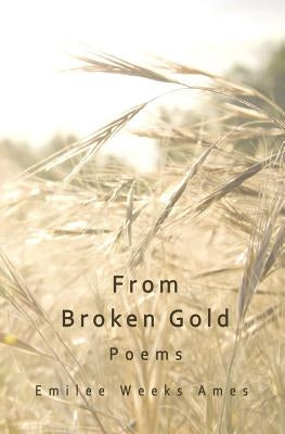 From Broken Gold: Poems by Ames, Emilee Weeks
