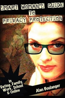 Smart Woman's Guide to Privacy Protection: An honest and practical look at privacy protection in both the physical and virtual world by Boulanger, Alan
