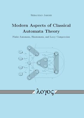 Modern Aspects of Classical Automata Theory: Finite Automata, Biautomata, and Lossy Compression by Jakobi, Sebastian