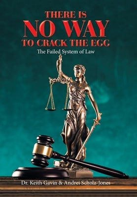 There Is No Way to Crack the Egg: The Failed System of Law by Gavin, Keith