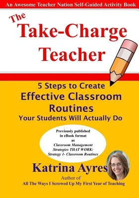 The Take-Charge Teacher: 5 Steps to Create Effective Classroom Routines Your Students Will Actually Do by Mironiuc, Andreea