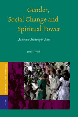 Gender, Social Change and Spiritual Power: Charismatic Christianity in Ghana by Soothill, Jane E.