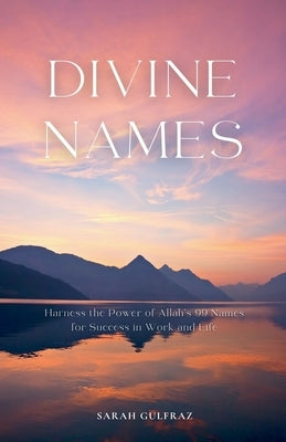 Divine Names: Harness the Power of Allah's 99 Names for Success in Work and Life by Gulfraz, Sarah