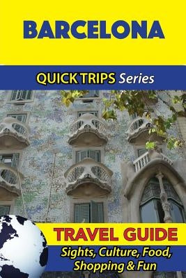 Barcelona Travel Guide (Quick Trips Series): Sights, Culture, Food, Shopping & Fun by Whittle, Shane