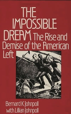 The Impossible Dream: The Rise and Demise of the American Left by Johnpoll, Bernard K.
