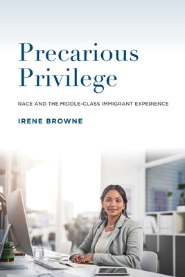 Precarious Priviledge: Race and the Middle-Class Immigrant Experience by Browne, Irene