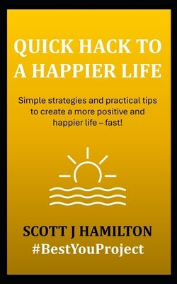 Quick Hack to a Happier Life: Simple strategies and practical tips to create a more positive and happier life - fast! by Hamilton, Scott J.