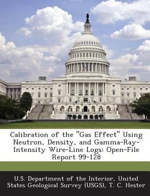 Calibration of the Gas Effect Using Neutron, Density, and Gamma-Ray-Intensity Wire-Line Logs: Open-File Report 99-128 by Hester, T. C.
