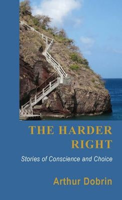 The Harder Right: Stories of Conscience and Choice by Dobrin, Arthur