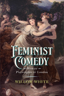 Feminist Comedy: Women Playwrights of London by White, Willow