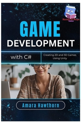 Game Development with C#: Creating 2D and 3D Games Using Unity by Hawthorn, Amara