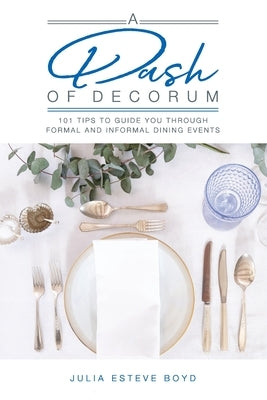 A Dash of Decorum: 101 Tips To Guide You Through Formal And Informal Dining Events by Esteve Boyd, Julia