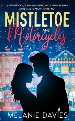 Mistletoe and Motorcycles [A Christmas Womens Fiction Romance]: A snowstorm, a sunshine girl, and a grumpy biker. Christmas is about to get hot. by Davies, Melanie