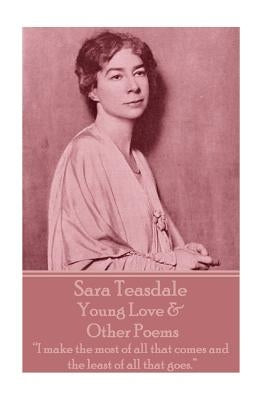 Sara Teasdale - Young Love & Other Poems: "I make the most of all that comes and the least of all that goes." by Teasdale, Sara