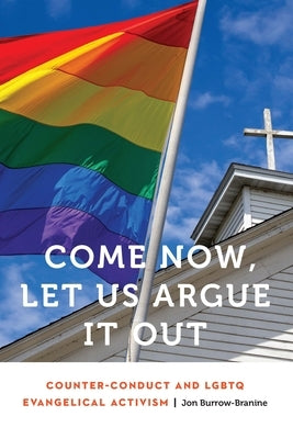 Come Now, Let Us Argue It Out: Counter-Conduct and LGBTQ Evangelical Activism by Burrow-Branine, Jon