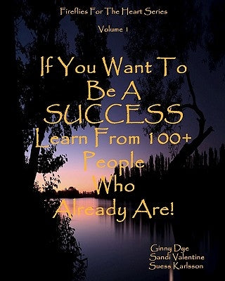 If You Want To Be A SUCCESS Learn From 100+ People Who Already Are!: Fireflies For The Heart Series by Valentine, Sandi