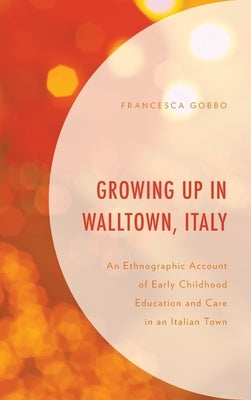 Growing Up in Walltown, Italy: An Ethnographic Account of Early Childhood Education and Care in an Italian Town by Gobbo, Francesca
