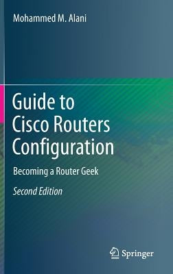 Guide to Cisco Routers Configuration: Becoming a Router Geek by Alani, Mohammed M.