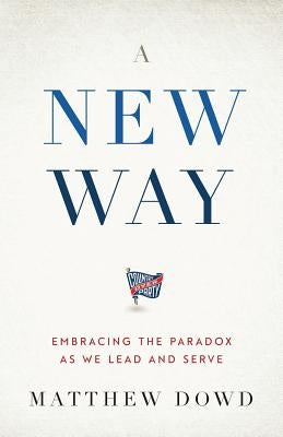 A New Way: Embracing the Paradox as We Lead and Serve by Dowd, Matthew
