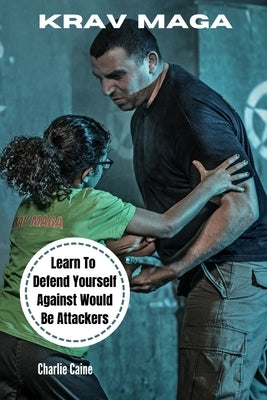 Krav Maga: Learn How To Defend Yourself From Would-be Attackers by Caine, Charlie