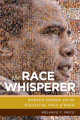 The Race Whisperer: Barack Obama and the Political Uses of Race by Price, Melanye T.
