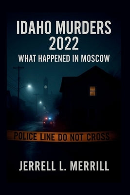 Idaho Murders 2022: What Happened in Moscow by L. Merrill, Jerrell