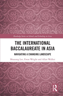 The International Baccalaureate in Asia: Navigating a Changing Landscape by Lee, Moosung