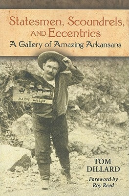 Statesmen, Scoundrels, and Eccentrics: A Gallery of Amazing Arkansans by Dillard, Tom