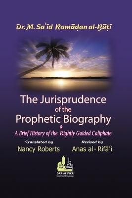 The Jurisprudence of the Prophetic Biography and a Brief History of the Rightly Guided Caliphs by Al-Buti, Dr M. Saʿīd Ramá