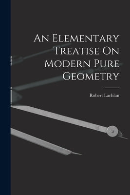 An Elementary Treatise On Modern Pure Geometry by Lachlan, Robert