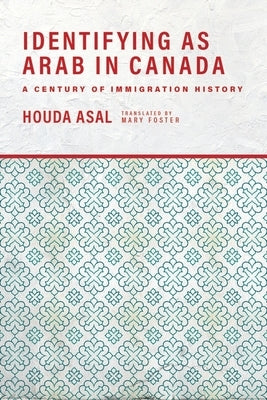 Identifying as Arab in Canada: A Century of Immigration History by Asal, Houda